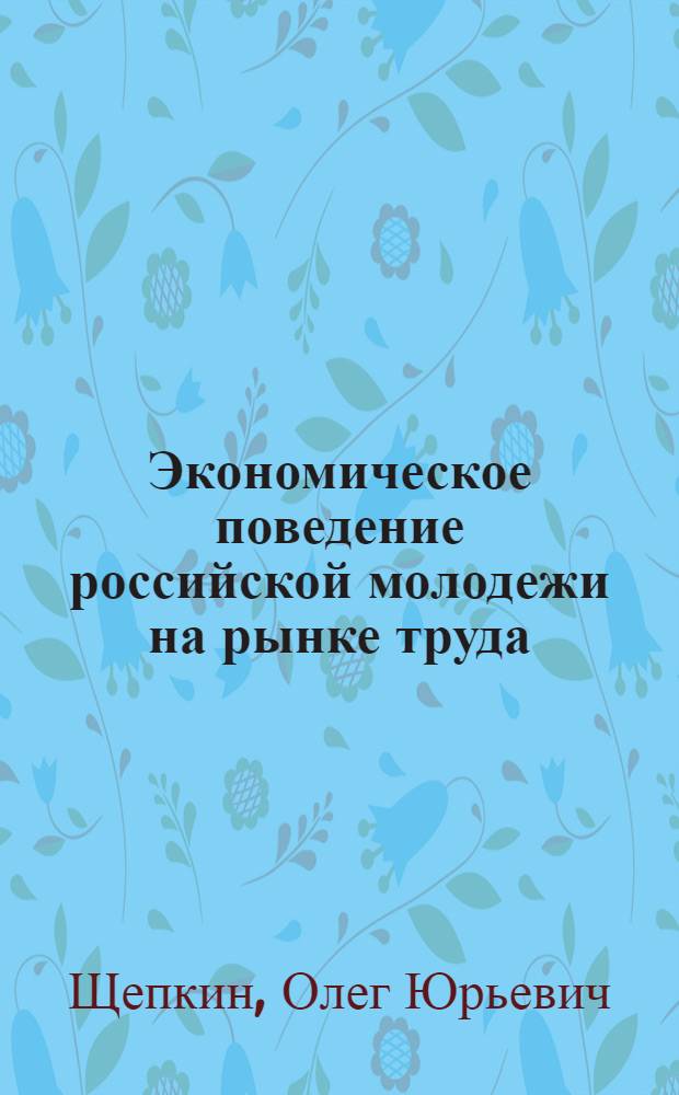 Экономическое поведение российской молодежи на рынке труда : автореферат диссертации на соискание ученой степени к. социол. н. : специальность 22.00.03 <Экон. социология и демография>