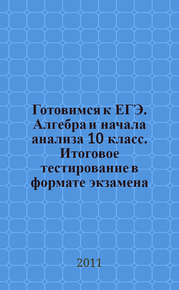 Готовимся к ЕГЭ. Алгебра и начала анализа 10 класс. Итоговое тестирование в формате экзамена