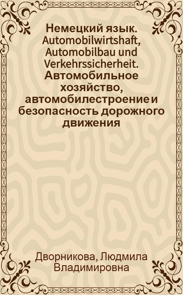 Немецкий язык. Automobilwirtshaft, Automobilbau und Verkehrssicherheit. Автомобильное хозяйство, автомобилестроение и безопасность дорожного движения : учебное пособие