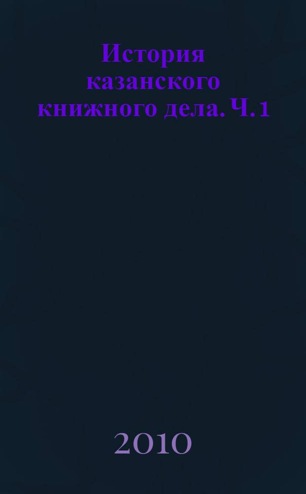 История казанского книжного дела. Ч. 1