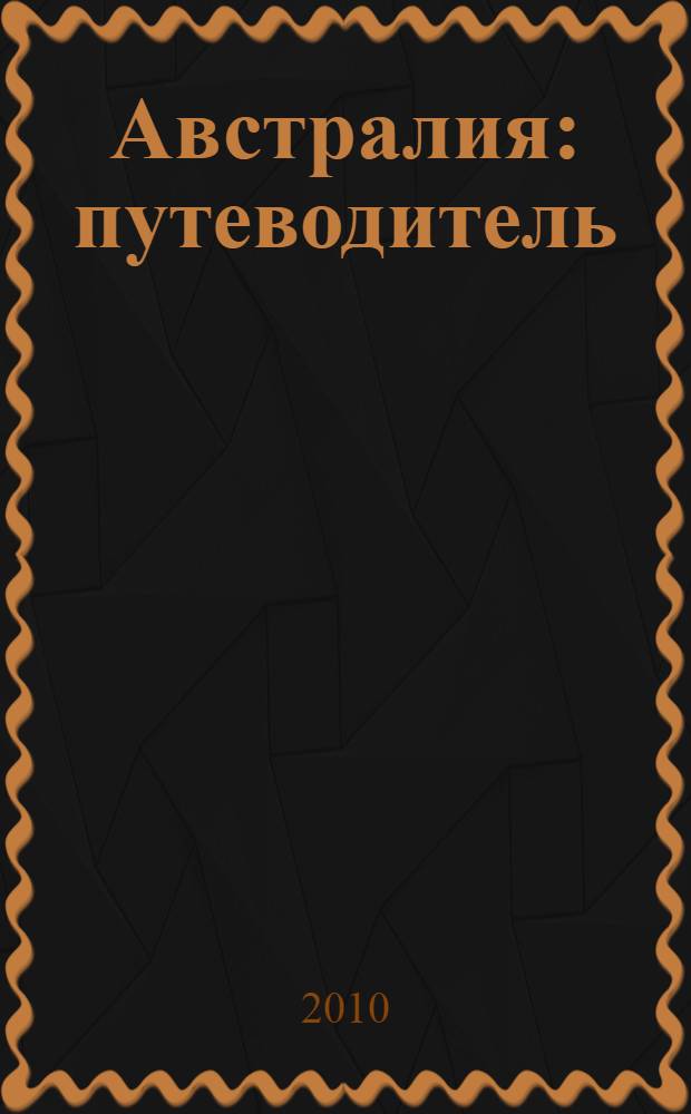 Австралия : путеводитель : 17 маршрутов, 10 карт