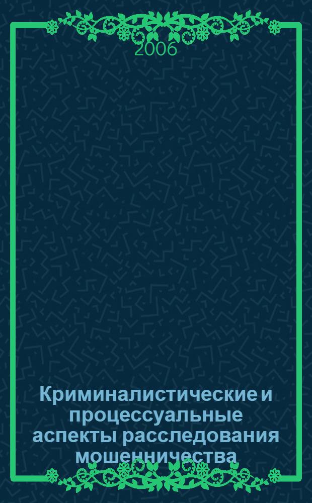 Криминалистические и процессуальные аспекты расследования мошенничества : автореферат диссертации на соискание ученой степени к. ю. н. : специальность 12.00.09 <уголовный процесс, криминалистика и суд. экспертиза>