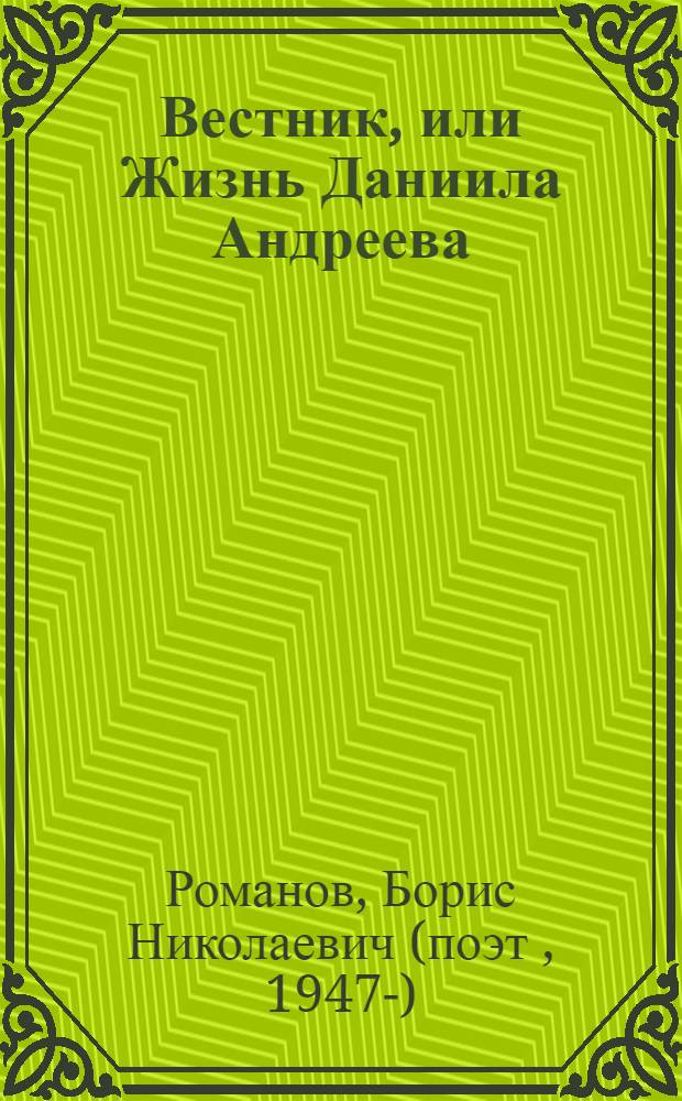 Вестник, или Жизнь Даниила Андреева : биографическое повествование в двенадцати частях