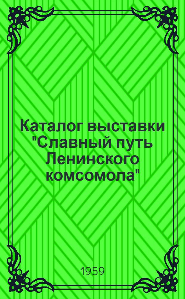 Каталог выставки "Славный путь Ленинского комсомола" (К 40-летию ВЛКСМ)