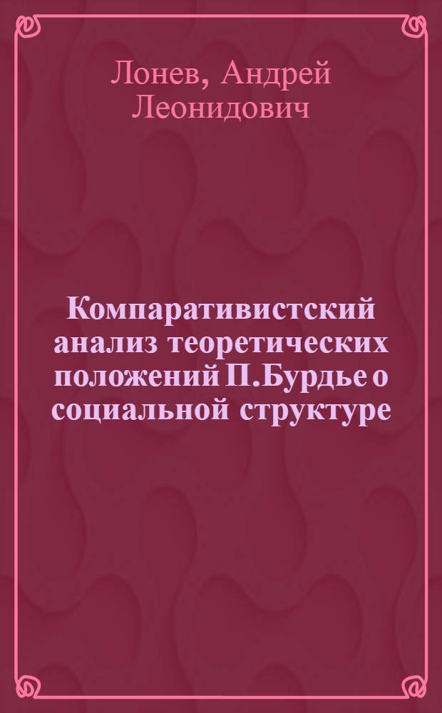 Компаративистский анализ теоретических положений П.Бурдье о социальной структуре : автореферат диссертации на соискание ученой степени к. социол. н. : специальность 22.00.01 <Теория, методол. социологии>