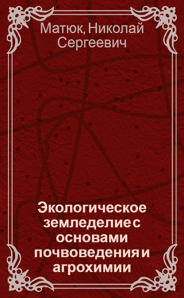Экологическое земледелие с основами почвоведения и агрохимии : учебник для студентов аграрных вузов, обучающихся по экономическим специальностям