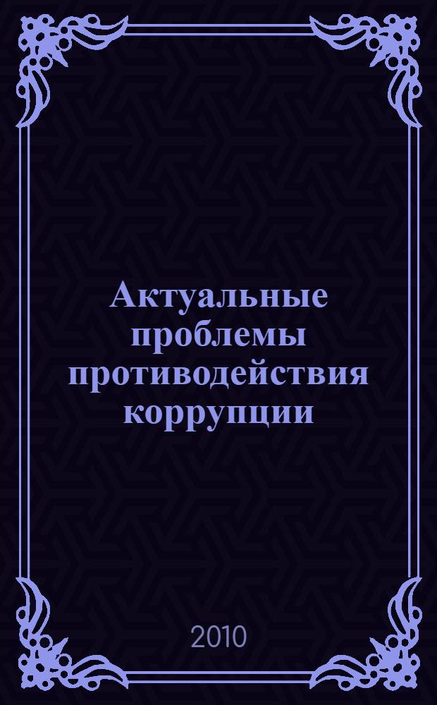 Актуальные проблемы противодействия коррупции : материалы международной научно-практической конференции, 14 октября 2010г