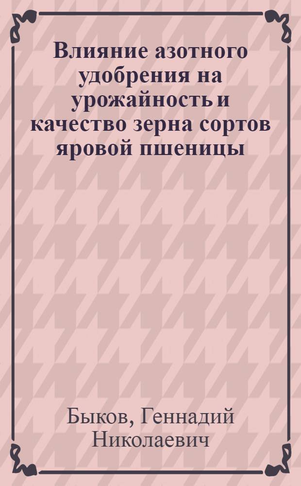 Влияние азотного удобрения на урожайность и качество зерна сортов яровой пшеницы : автореферат диссертации на соискание ученой степени к. с.-х. н. : специальность 06.01.04 <Агрохимия>