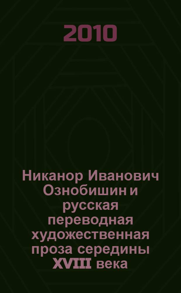 Никанор Иванович Ознобишин и русская переводная художественная проза середины XVIII века : исследование, публикация текстов, комментарии