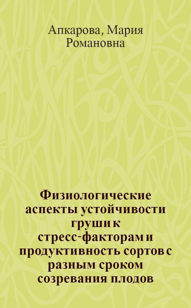 Физиологические аспекты устойчивости груши к стресс-факторам и продуктивность сортов с разным сроком созревания плодов : автореферат диссертации на соискание ученой степени к. б. н. : специальность 06.01.05 <селекция и семеноводство>