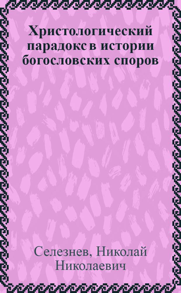 Христологический парадокс в истории богословских споров (на примере несторианства и севирианства) : автореферат диссертации на соискание ученой степени к. ист. н. : специальность 24.00.01 <Теория и история культуры>
