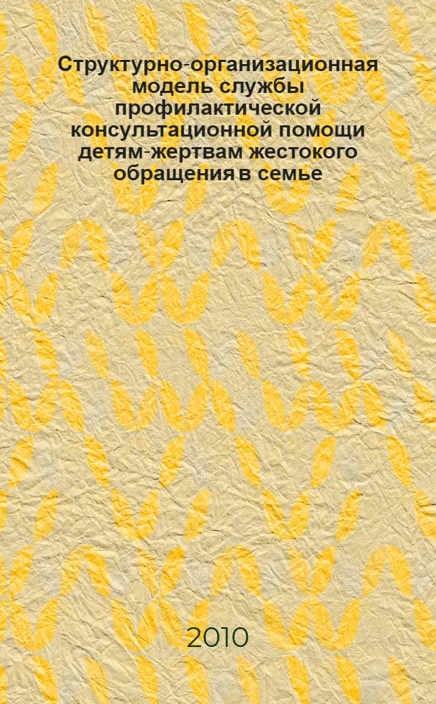 Структурно-организационная модель службы профилактической консультационной помощи детям-жертвам жестокого обращения в семье : методическое пособие