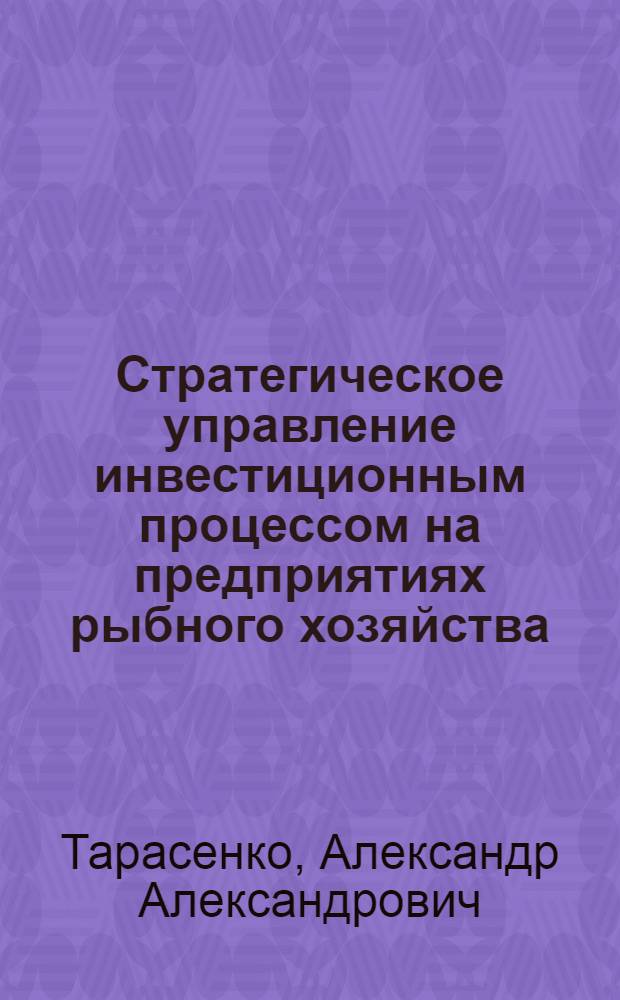 Стратегическое управление инвестиционным процессом на предприятиях рыбного хозяйства : автореферат диссертации на соискание ученой степени к. э. н. : специальность 08.00.05 <эк. и управлен. нар. хоз.>