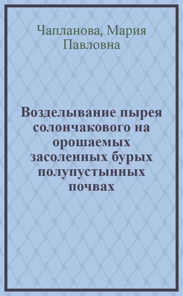 Возделывание пырея солончакового на орошаемых засоленных бурых полупустынных почвах : автореферат диссертации на соискание ученой степени к. с.-х. н. : специальность 06.01.02 <Мелиорац., рекультивац. и охрана земель>