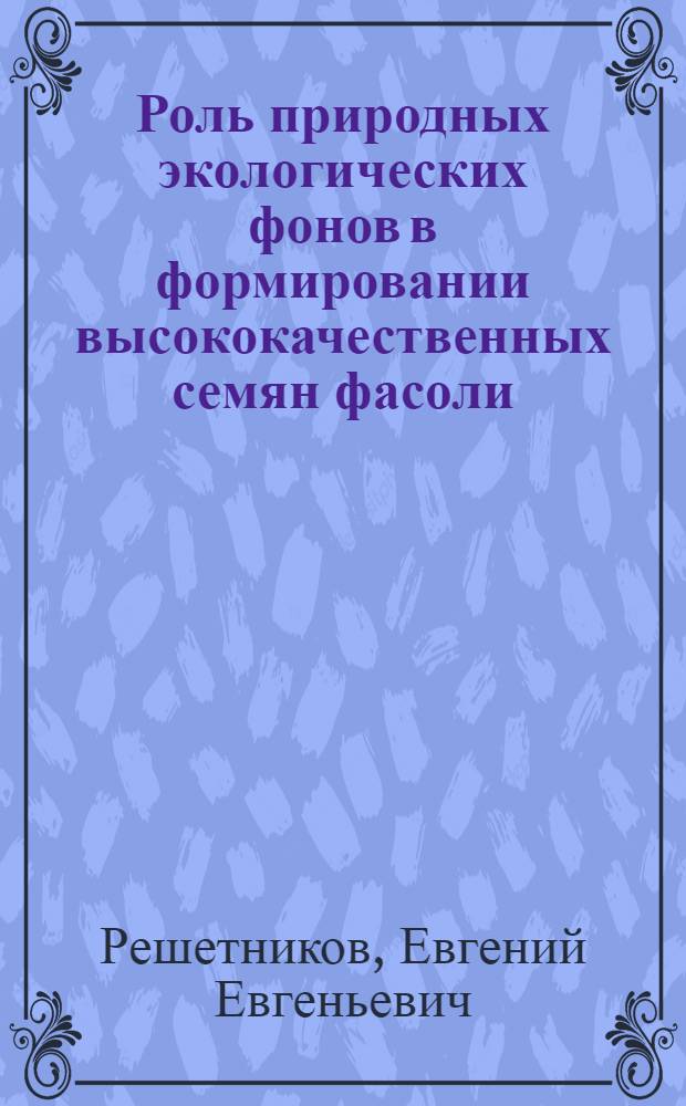 Роль природных экологических фонов в формировании высококачественных семян фасоли : автореферат диссертации на соискание ученой степени к. с.-х. н. : специальность 06.01.05 <Селекц. и семеновод.>