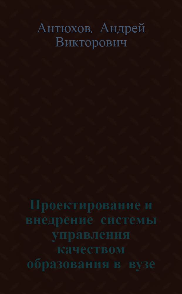 Проектирование и внедрение системы управления качеством образования в вузе : монография