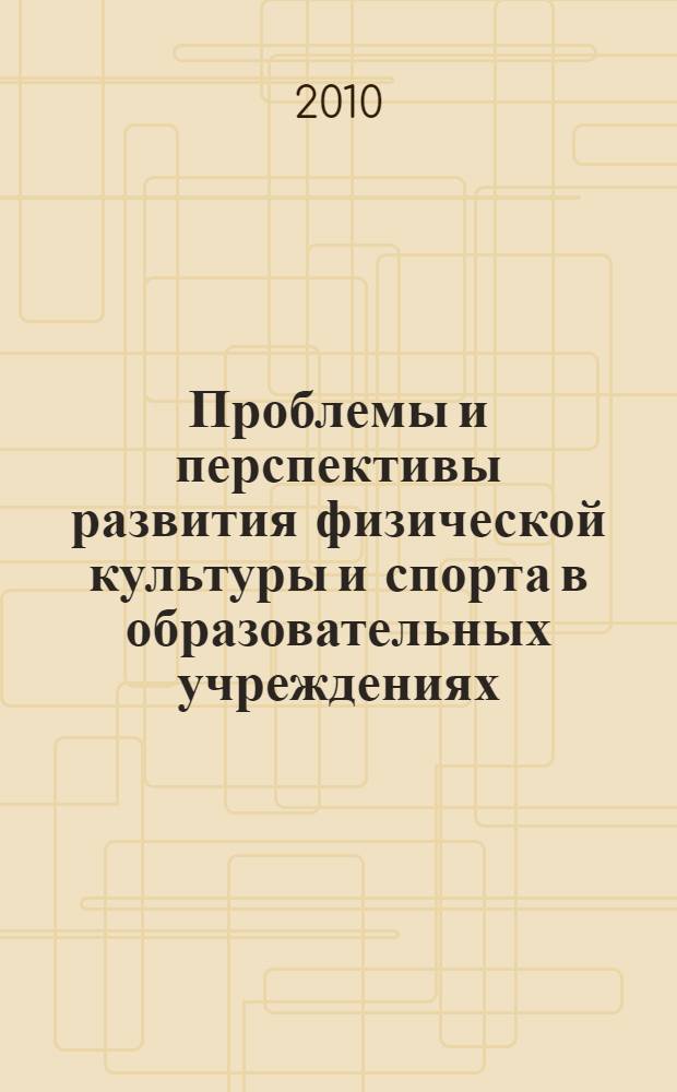 Проблемы и перспективы развития физической культуры и спорта в образовательных учреждениях : материалы Региональной научно-практической конференции