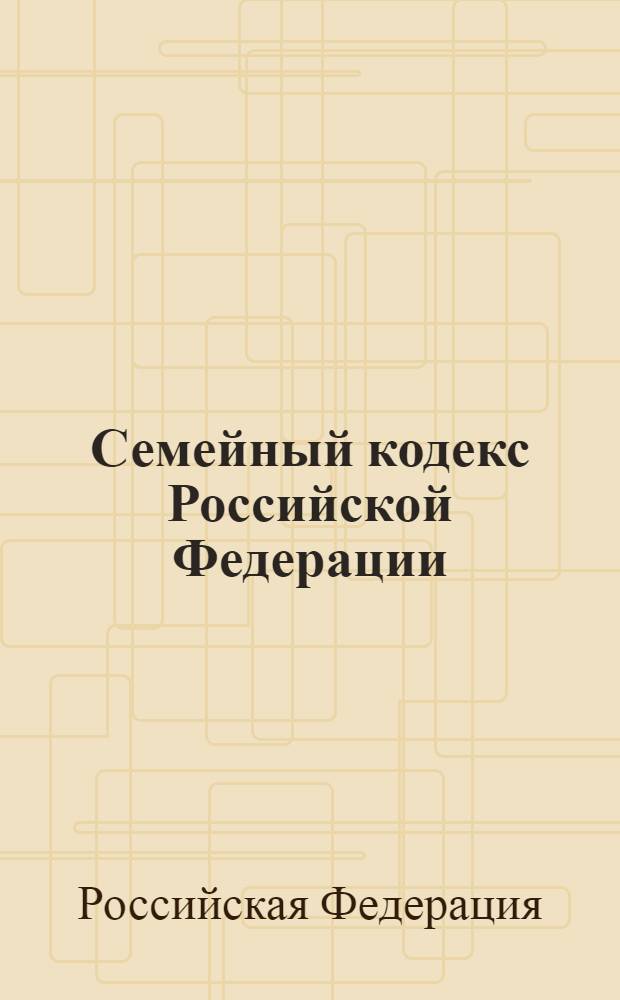 Семейный кодекс Российской Федерации : по состоянию на 10 марта 2011 года : принят Государственной Думой 8 декабря 1995 года : (с изменениями от 15 ноября 1997 г. ... 23 декабря 2010 г.)