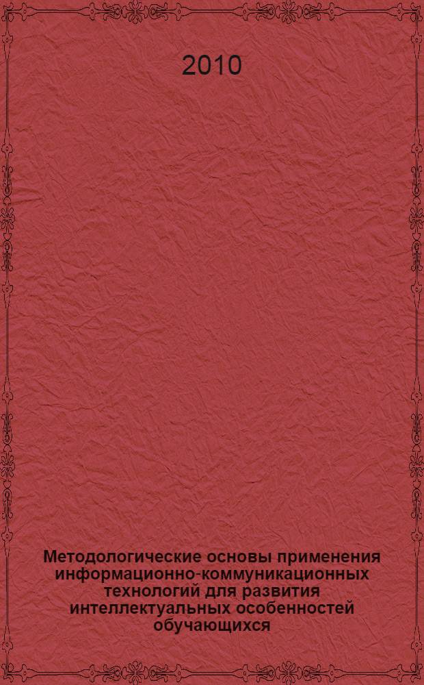 Методологические основы применения информационно-коммуникационных технологий для развития интеллектуальных особенностей обучающихся : монография