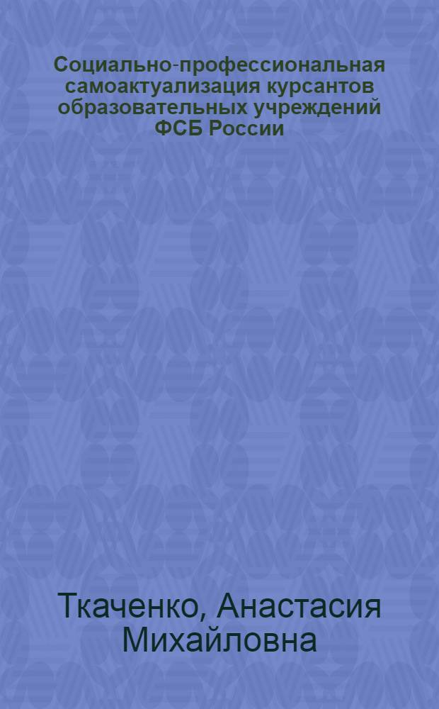 Социально-профессиональная самоактуализация курсантов образовательных учреждений ФСБ России : монография