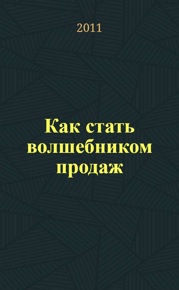 Как стать волшебником продаж : правила привлечения и удержания клиентов