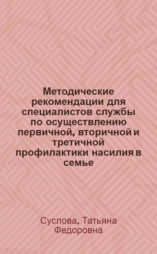 Методические рекомендации для специалистов службы по осуществлению первичной, вторичной и третичной профилактики насилия в семье : учебно-методическое пособие