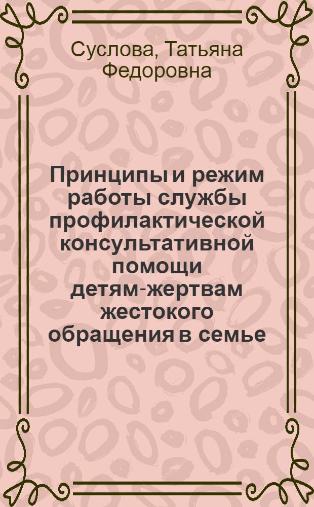 Принципы и режим работы службы профилактической консультативной помощи детям-жертвам жестокого обращения в семье : методическое пособие
