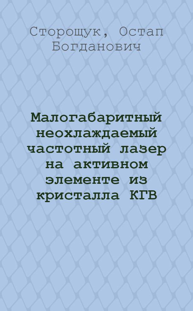 Малогабаритный неохлаждаемый частотный лазер на активном элементе из кристалла КГВ: Nd3+ со стабильными характеристиками излучения для задач дальнометрии и целеуказания : автореферат диссертации на соискание ученой степени к.т.н. : специальность 05.27.03
