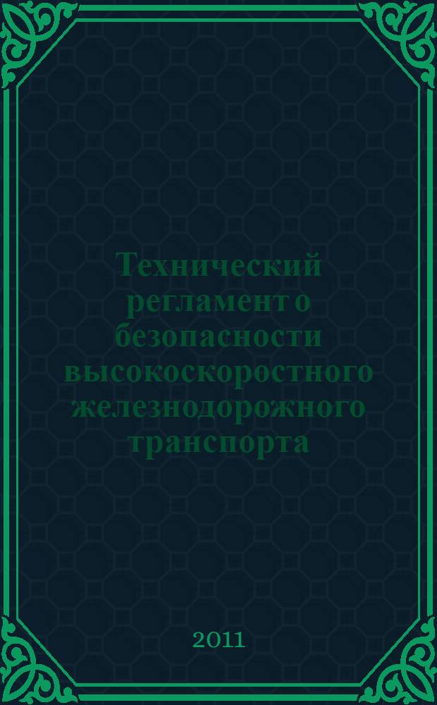 Технический регламент о безопасности высокоскоростного железнодорожного транспорта : утвержден постановлением Правительства Российской Федерации от 15 июля 2010 г.№ 533, г. Москва