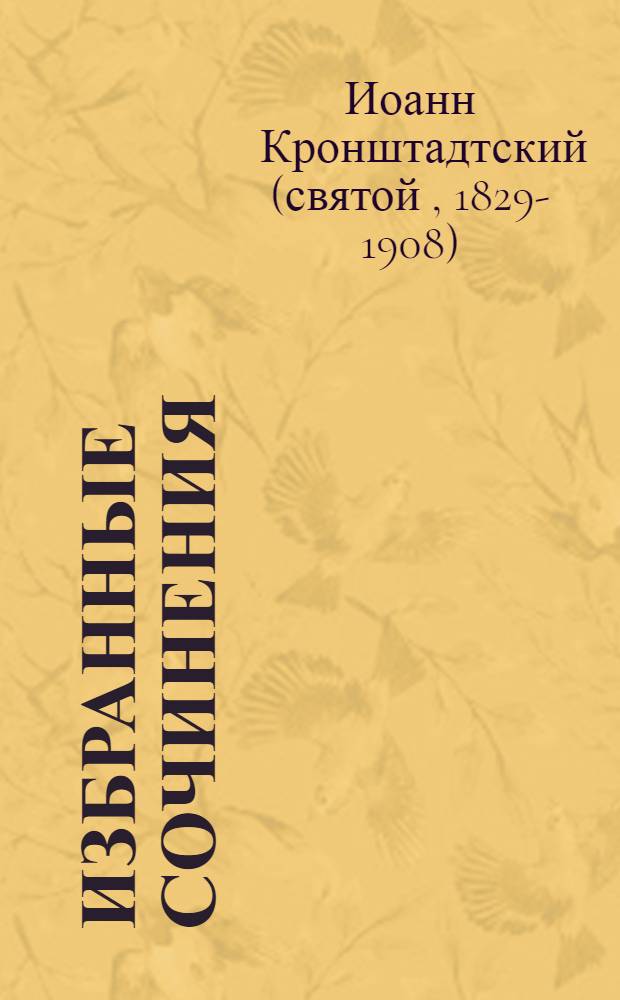 Избранные сочинения; Проповеди; Материалы / Святой праведный Иоанн Кронштадтский; ред.-сост.: свящ. Павел Хондзинский