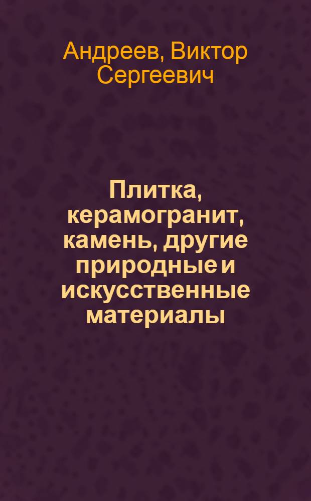 Плитка, керамогранит, камень, другие природные и искусственные материалы : применение. Технология работ