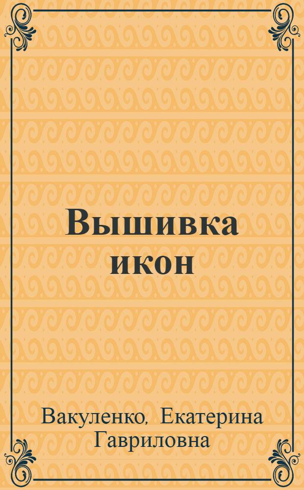 Вышивка икон : иконописные традиции, повествования о Святых, техника вышивки, прориси икон