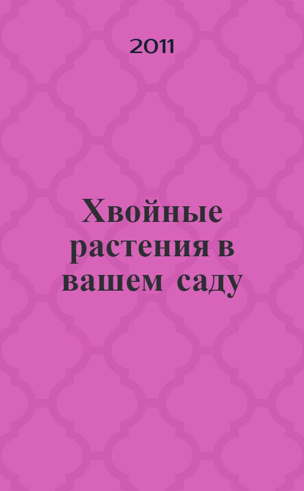 Хвойные растения в вашем саду : туи, ели, пихты, сосны, можжевельники и многие другие. Самые устойчивые и неприхотливые сорта и формы. Использование в изгородях, цветниках, альпинариях