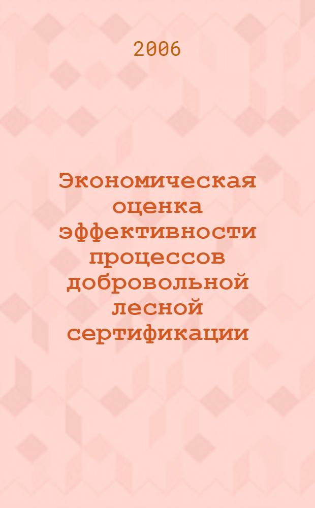 Экономическая оценка эффективности процессов добровольной лесной сертификации (на примере Архангельской области) : автореферат диссертации на соискание ученой степени к. э. н. : специальность 08.00.05 <эк. и управлен. нар. хоз.>