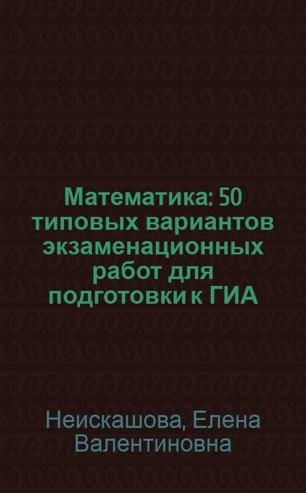 Математика : 50 типовых вариантов экзаменационных работ для подготовки к ГИА : 9 класс