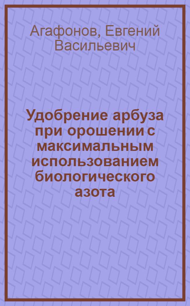 Удобрение арбуза при орошении с максимальным использованием биологического азота : монография