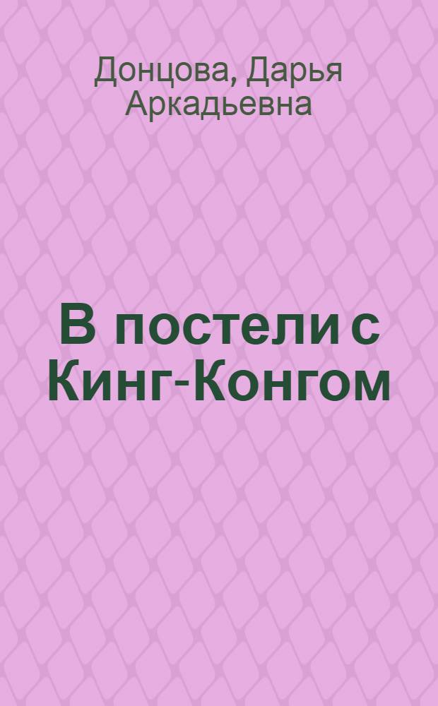 В постели с Кинг-Конгом : роман