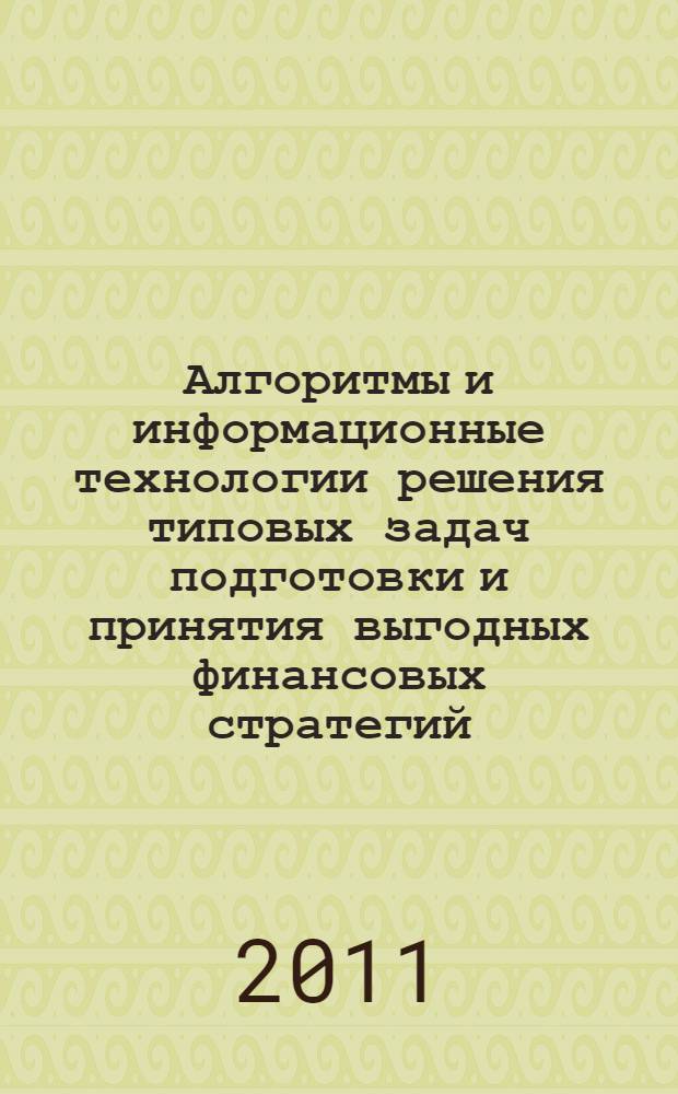 Алгоритмы и информационные технологии решения типовых задач подготовки и принятия выгодных финансовых стратегий : монография