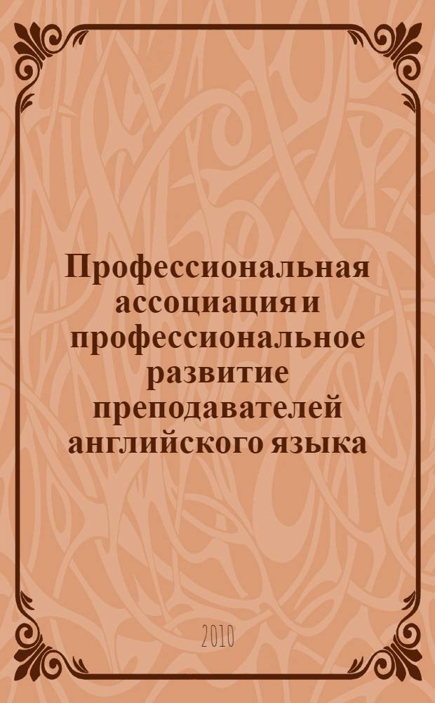 Профессиональная ассоциация и профессиональное развитие преподавателей английского языка = Professional association and professional teacher development : материалы международной конференции, посвященной 5-летию Байкальской ассоциации преподавателей английского языка (29-30 апреля 2010 г., Улан-Удэ)