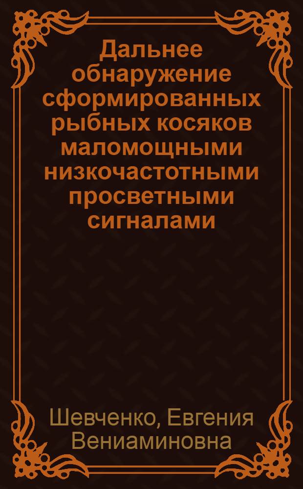 Дальнее обнаружение сформированных рыбных косяков маломощными низкочастотными просветными сигналами : автореферат диссертации на соискание ученой степени к. т. н. : специальность 05.28.17 <Пром. рыболов.>