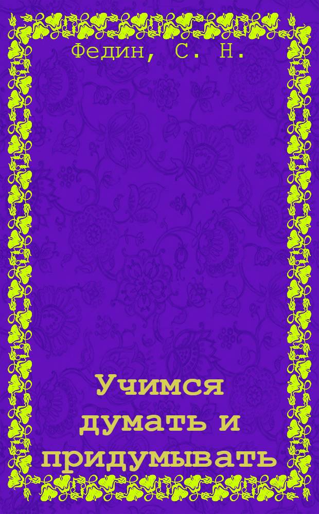 Учимся думать и придумывать: Книга для занятий с детьми 5-8 лет