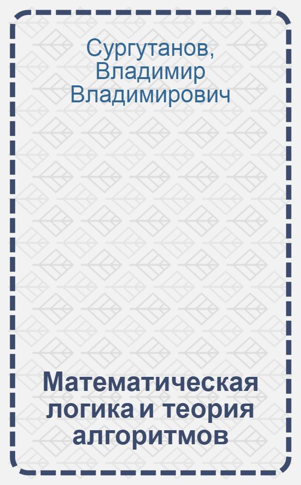 Математическая логика и теория алгоритмов : учебное пособие : для студентов технических вузов (направление обучения "Информатика и вычислительная техника")