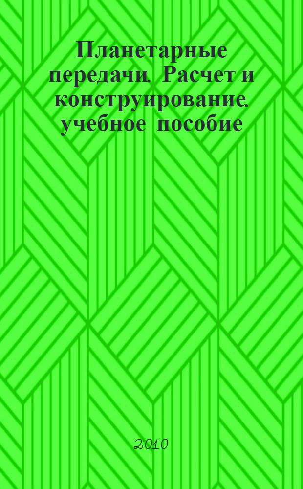 Планетарные передачи. Расчет и конструирование. учебное пособие