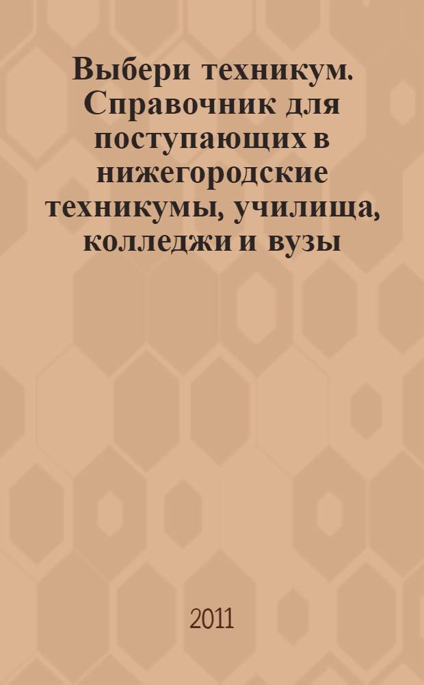 Выбери техникум. Справочник для поступающих в нижегородские техникумы, училища, колледжи и вузы. 2011
