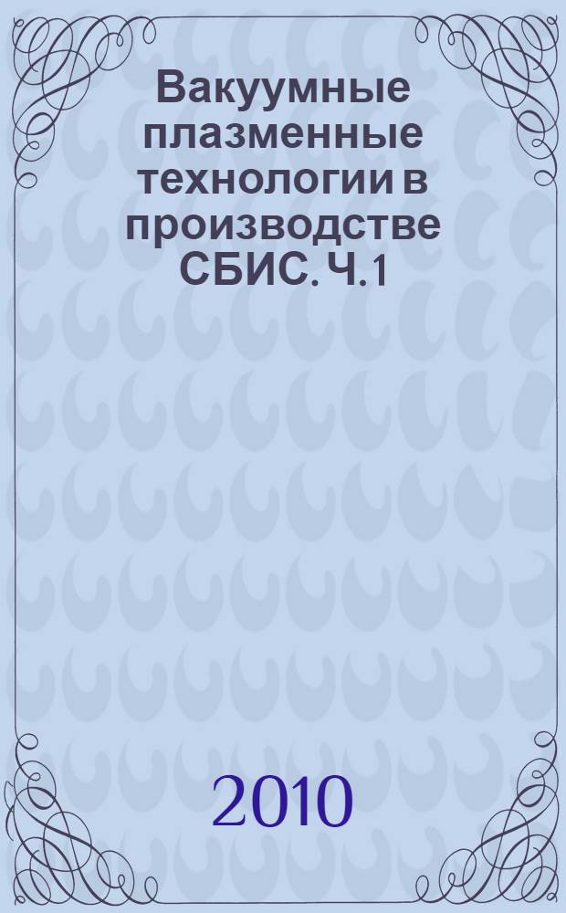 Вакуумные плазменные технологии в производстве СБИС. Ч. 1 : Получение и измерение вакуума. Основные понятия физики плазмы