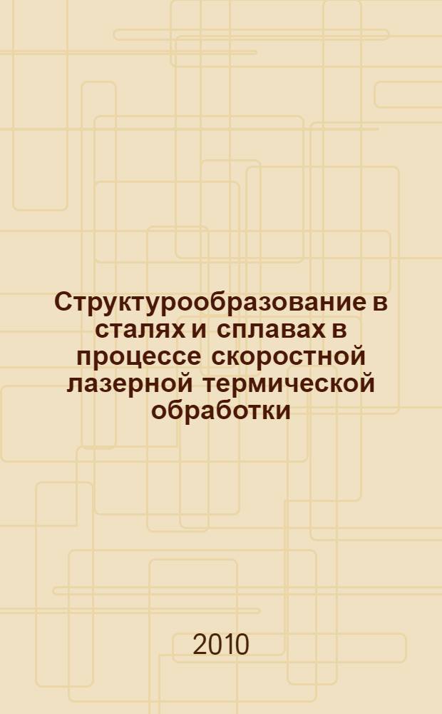 Структурообразование в сталях и сплавах в процессе скоростной лазерной термической обработки : монография