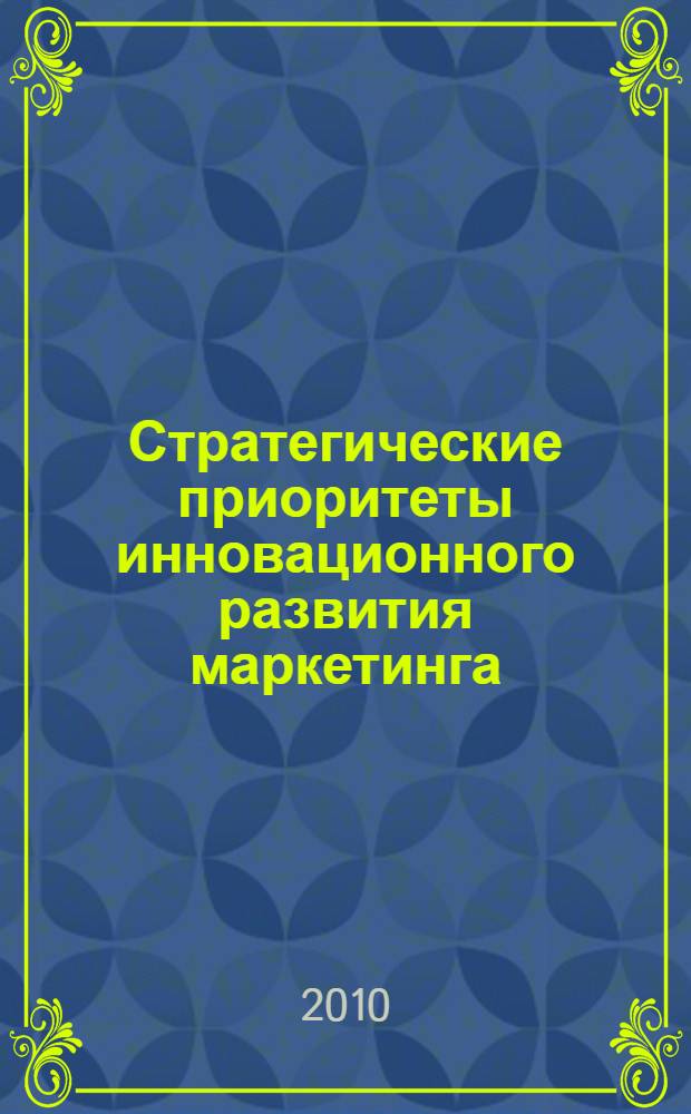 Стратегические приоритеты инновационного развития маркетинга : Международная научно-практическая конференция (Орел, 6 декабря 2010 г.) : материалы и доклады