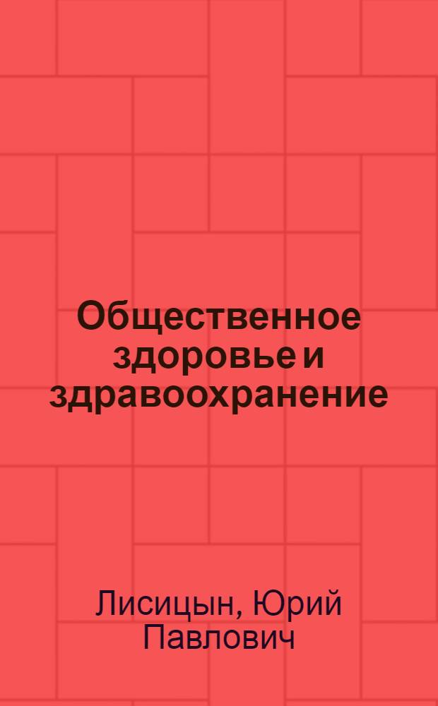 Общественное здоровье и здравоохранение : учебник : для студентов учреждений высшего профессионального образования, обучающихся по специальностям 060101.65 "Лечебное дело", 060103.65 "Педиатрия", 060104.65 " Медико-профилактическое дело", 060105.65 "Стоматология" по дисциплине "Общественное здоровье и здравоохранение"