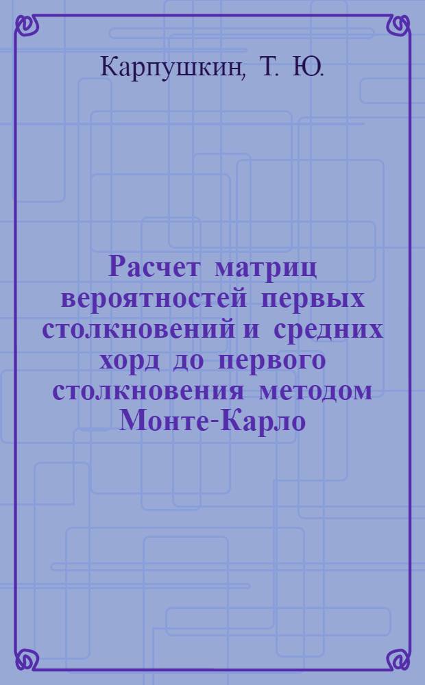 Расчет матриц вероятностей первых столкновений и средних хорд до первого столкновения методом Монте-Карло. Вычисление матриц вероятностей первых столкновений на основе средних хорд в процессе расчета выгорания