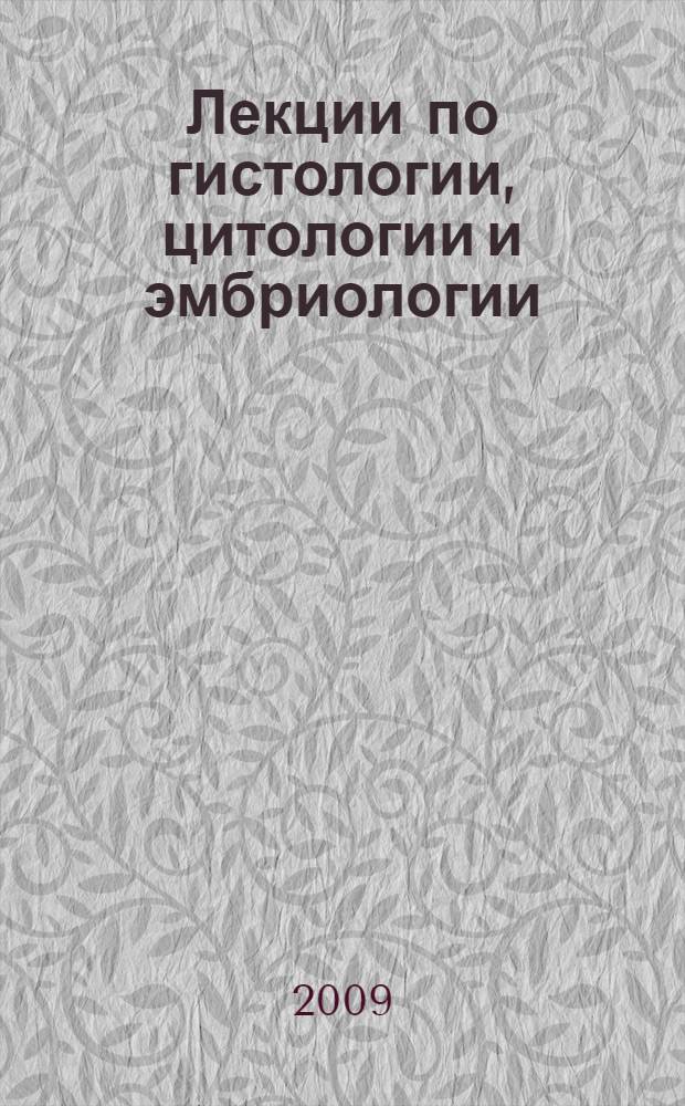 Лекции по гистологии, цитологии и эмбриологии : учебное пособие : для студентов медицинских вузов
